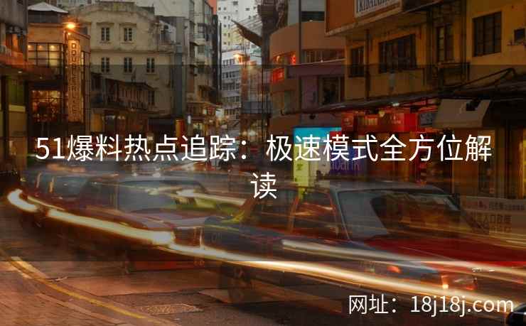 51爆料热点追踪：极速模式全方位解读