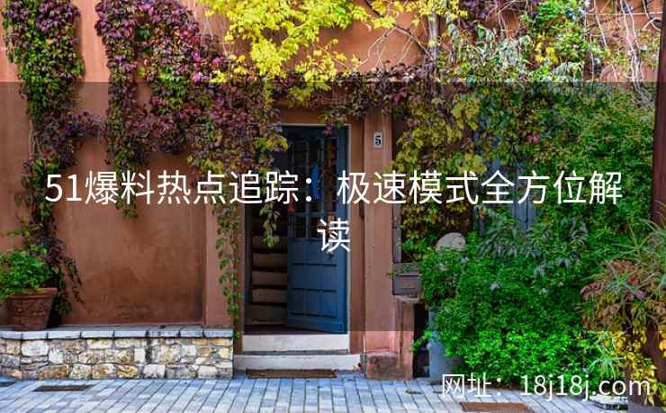 51爆料热点追踪：极速模式全方位解读