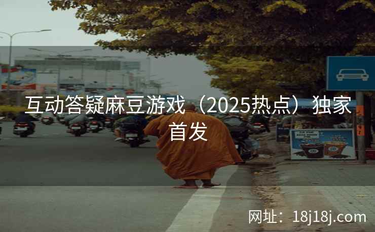 互动答疑麻豆游戏（2025热点）独家首发