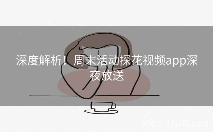 深度解析！周末活动探花视频app深夜放送