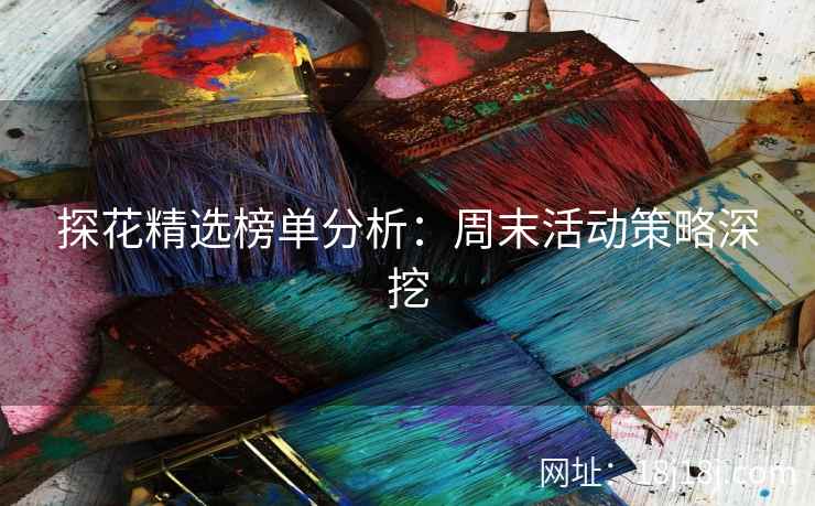 探花精选榜单分析：周末活动策略深挖