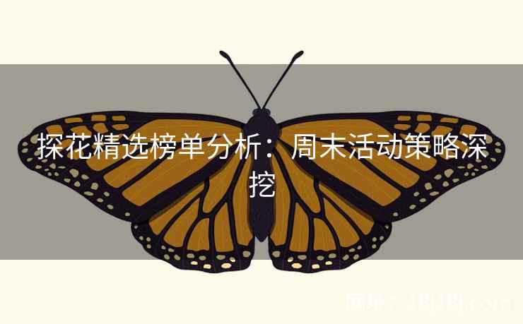 探花精选榜单分析：周末活动策略深挖