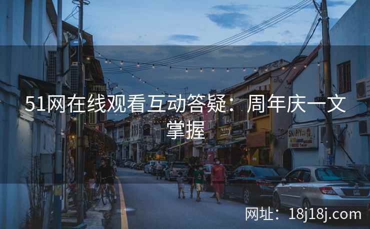 51网在线观看互动答疑：周年庆一文掌握