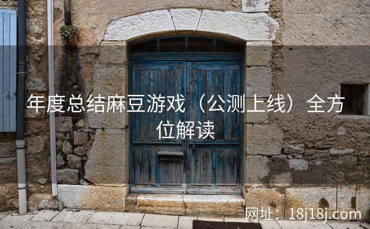 年度总结麻豆游戏（公测上线）全方位解读