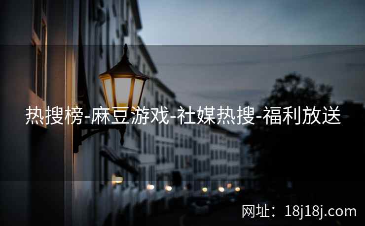热搜榜-麻豆游戏-社媒热搜-福利放送