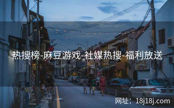 热搜榜-麻豆游戏-社媒热搜-福利放送