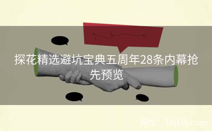 探花精选避坑宝典五周年28条内幕抢先预览